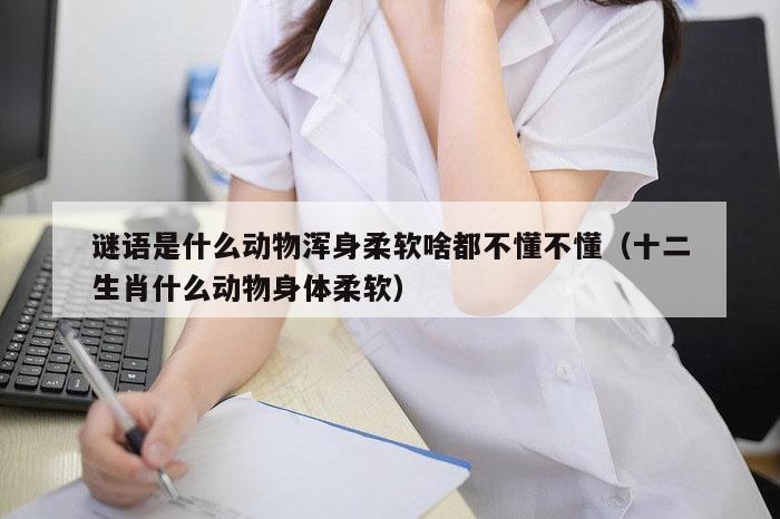 谜语是什么动物浑身柔软啥都不懂不懂（十二生肖什么动物身体柔软）