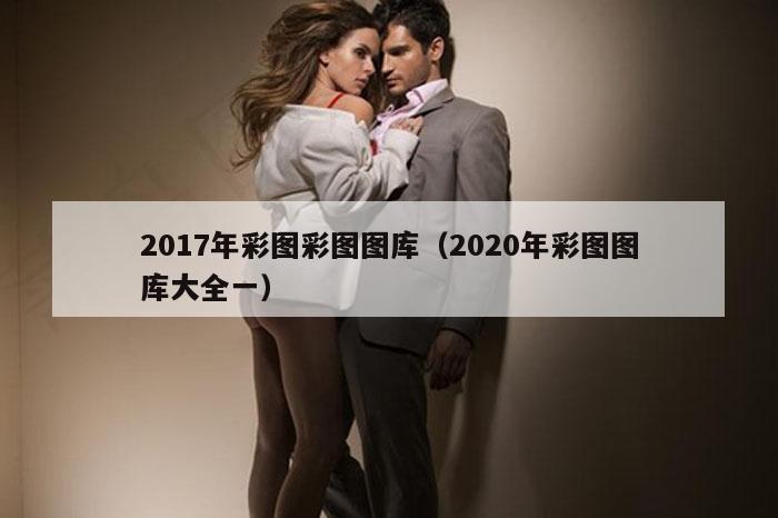 2017年彩图彩图图库（2020年彩图图库大全一）